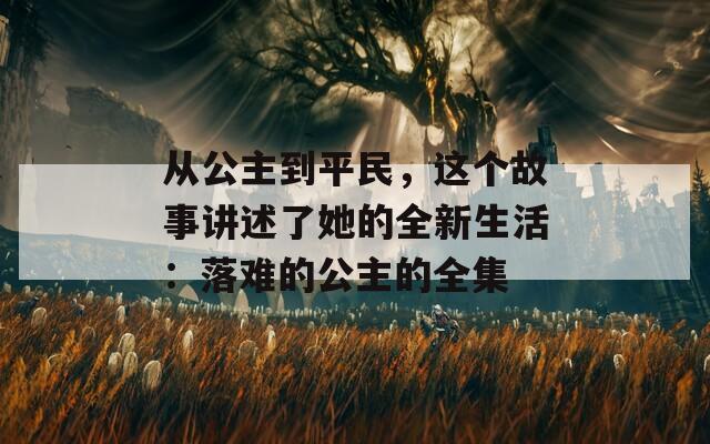 從公主到平民，這個故事講述了她的全新生活：落難的公主的全集