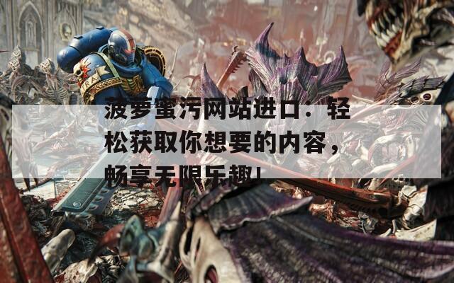 菠蘿蜜污網(wǎng)站進(jìn)口：輕松獲取你想要的內(nèi)容，暢享無(wú)限樂(lè)趣！