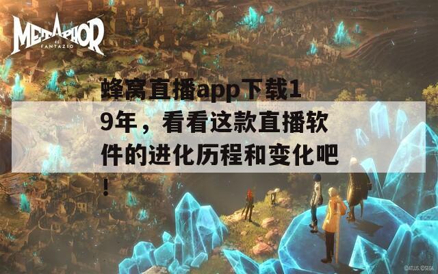蜂窩直播app下載19年，看看這款直播軟件的進(jìn)化歷程和變化吧！