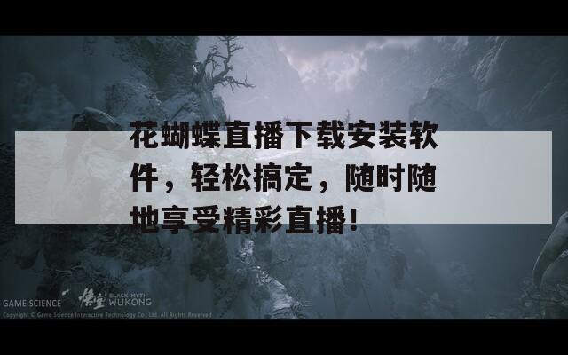 花蝴蝶直播下載安裝軟件，輕松搞定，隨時(shí)隨地享受精彩直播！