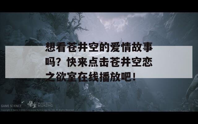 想看蒼井空的愛情故事嗎？快來點(diǎn)擊蒼井空戀之欲室在線播放吧！