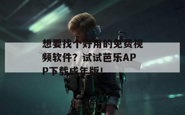 想要找個好用的免費視頻軟件？試試芭樂APP下載成年版！