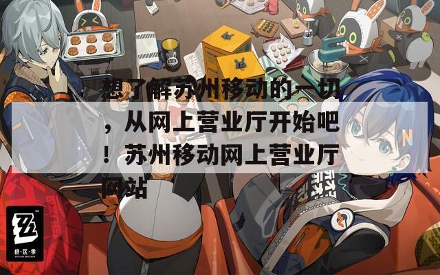 想了解蘇州移動的一切，從網(wǎng)上營業(yè)廳開始吧！蘇州移動網(wǎng)上營業(yè)廳網(wǎng)站