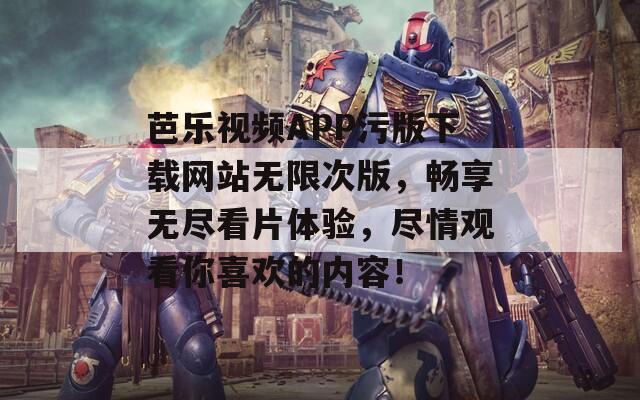 芭樂(lè)視頻APP污版下載網(wǎng)站無(wú)限次版，暢享無(wú)盡看片體驗(yàn)，盡情觀看你喜歡的內(nèi)容！