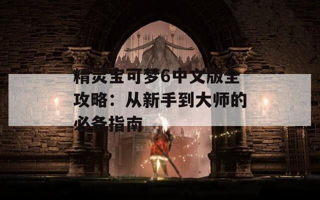 精靈寶可夢6中文版全攻略：從新手到大師的必備指南