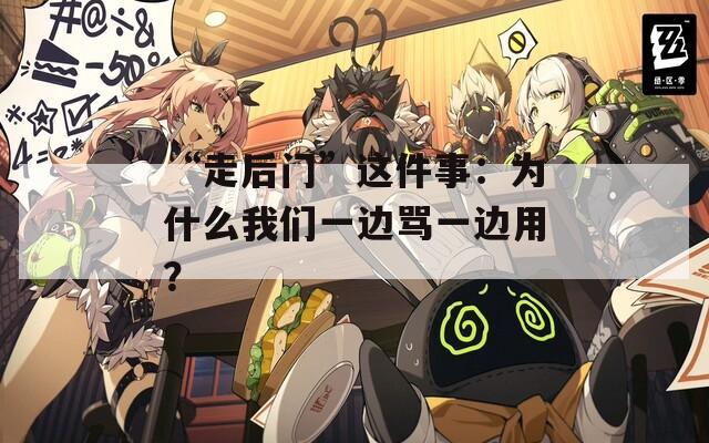 “走后門”這件事：為什么我們一邊罵一邊用？
