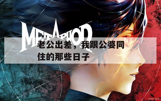老公出差，我跟公婆同住的那些日子