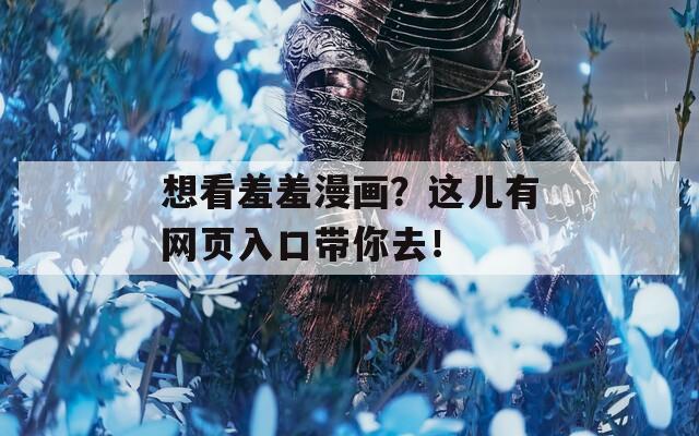 想看羞羞漫畫？這兒有網(wǎng)頁入口帶你去！