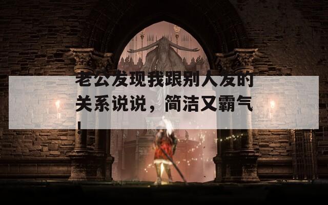 老公發(fā)現(xiàn)我跟別人發(fā)的關(guān)系說(shuō)說(shuō)，簡(jiǎn)潔又霸氣！