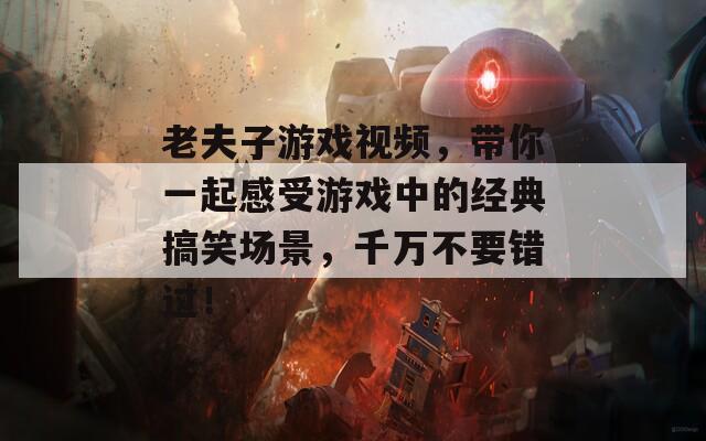 老夫子游戲視頻，帶你一起感受游戲中的經(jīng)典搞笑場(chǎng)景，千萬(wàn)不要錯(cuò)過(guò)！