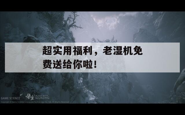 超實用福利，老濕機免費送給你啦！