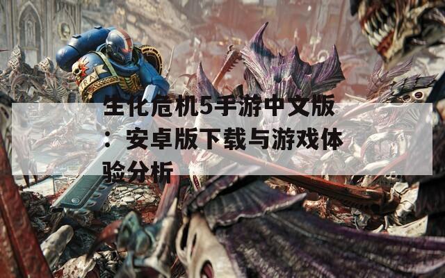 生化危機(jī)5手游中文版：安卓版下載與游戲體驗分析