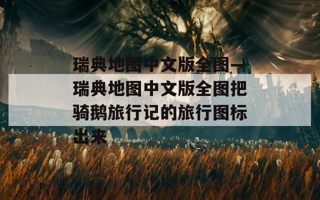 瑞典地圖中文版全圖—瑞典地圖中文版全圖把騎鵝旅行記的旅行圖標(biāo)出來(lái)