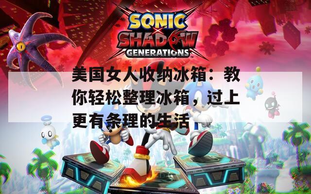 美國女人收納冰箱：教你輕松整理冰箱，過上更有條理的生活