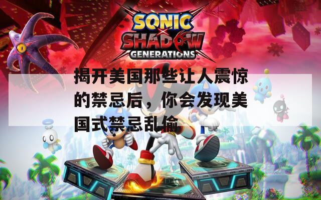 揭開美國那些讓人震驚的禁忌后，你會發(fā)現(xiàn)美國式禁忌亂偷