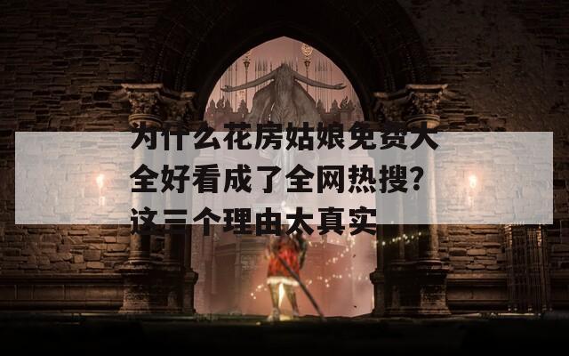 為什么花房姑娘免費大全好看成了全網(wǎng)熱搜？這三個理由太真實