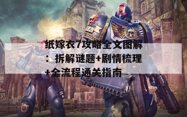 紙嫁衣7攻略全文圖解：拆解謎題+劇情梳理+全流程通關(guān)指南