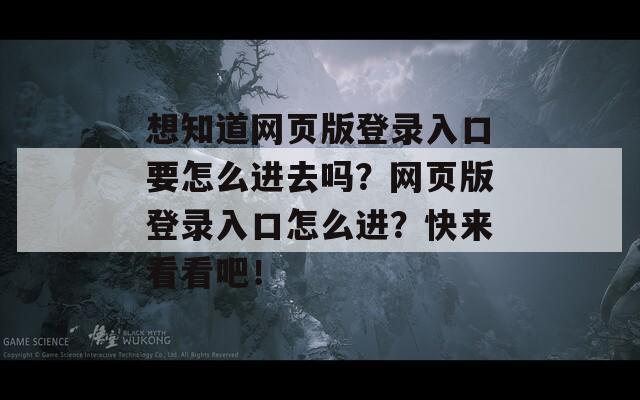 想知道網(wǎng)頁版登錄入口要怎么進去嗎？網(wǎng)頁版登錄入口怎么進？快來看看吧！