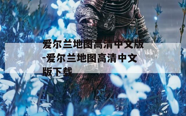 愛爾蘭地圖高清中文版-愛爾蘭地圖高清中文版下載