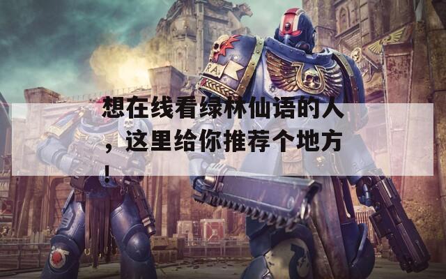 想在線看綠林仙語的人，這里給你推薦個地方！