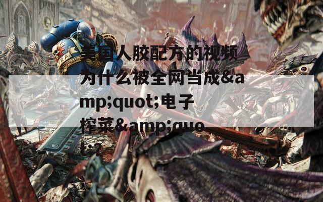 美國人膠配方的視頻 為什么被全網(wǎng)當(dāng)成&quot;電子榨菜&quot;？