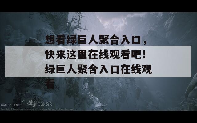 想看綠巨人聚合入口，快來(lái)這里在線觀看吧！綠巨人聚合入口在線觀看