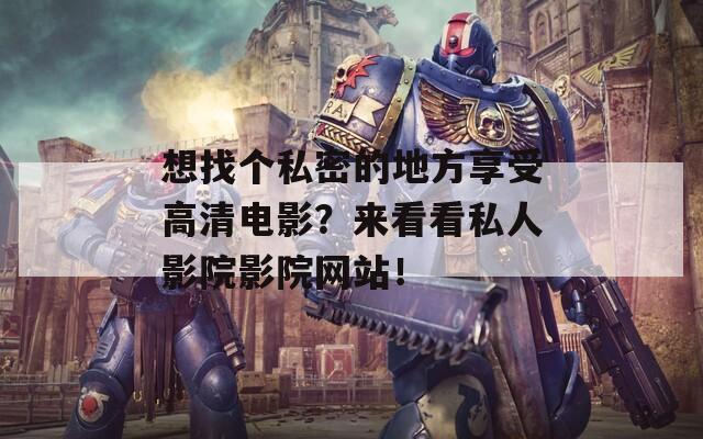 想找個(gè)私密的地方享受高清電影？來看看私人影院影院網(wǎng)站！
