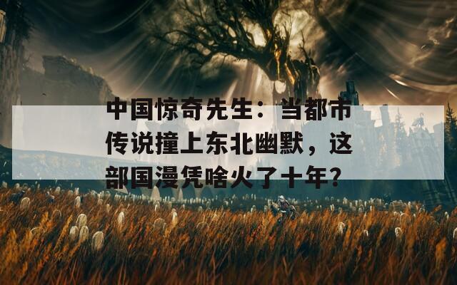 中國(guó)驚奇先生：當(dāng)都市傳說(shuō)撞上東北幽默，這部國(guó)漫憑啥火了十年？