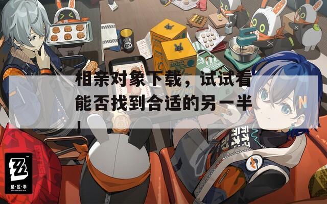 相親對(duì)象下載，試試看能否找到合適的另一半！