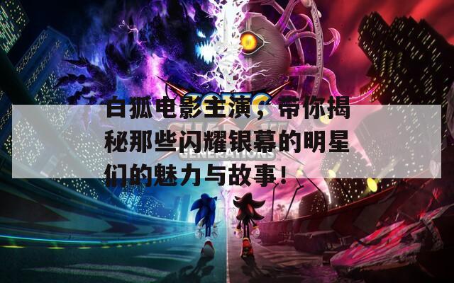 白狐電影主演，帶你揭秘那些閃耀銀幕的明星們的魅力與故事！