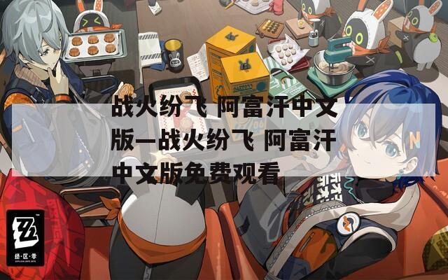 戰(zhàn)火紛飛 阿富汗中文版—戰(zhàn)火紛飛 阿富汗中文版免費(fèi)觀看