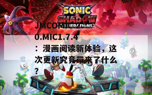JMCOMIC.2.0.MIC1.7.4：漫畫(huà)閱讀新體驗(yàn)，這次更新究竟帶來(lái)了什么？