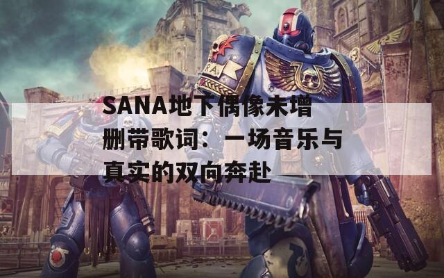 SANA地下偶像未增刪帶歌詞：一場音樂與真實(shí)的雙向奔赴