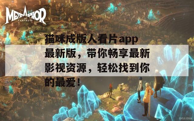貓咪成版人看片app最新版，帶你暢享最新影視資源，輕松找到你的最愛(ài)！