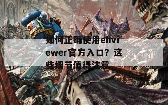 如何正確使用ehviewer官方入口？這些細(xì)節(jié)值得注意
