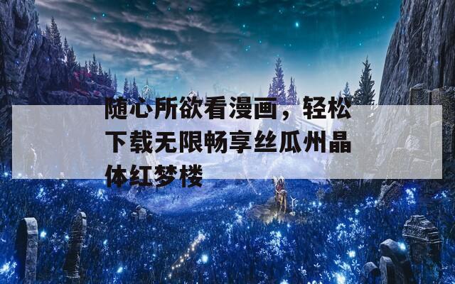 隨心所欲看漫畫，輕松下載無限暢享絲瓜州晶體紅夢樓