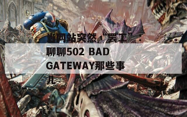 當(dāng)網(wǎng)站突然“罷工”：聊聊502 BAD GATEWAY那些事兒