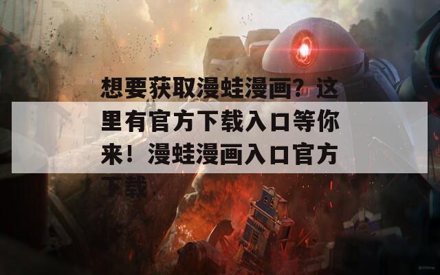 想要獲取漫蛙漫畫？這里有官方下載入口等你來！漫蛙漫畫入口官方下載