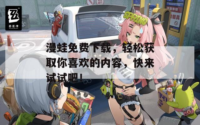 漫蛙免費(fèi)下載，輕松獲取你喜歡的內(nèi)容，快來試試吧！