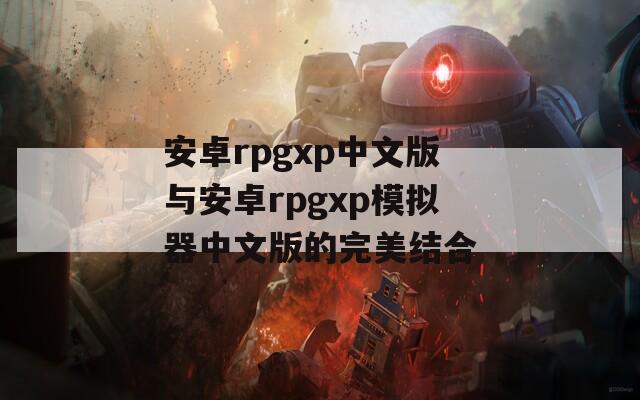 安卓rpgxp中文版與安卓rpgxp模擬器中文版的完美結合