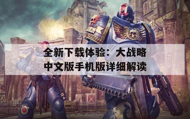 全新下載體驗：大戰(zhàn)略中文版手機版詳細(xì)解讀