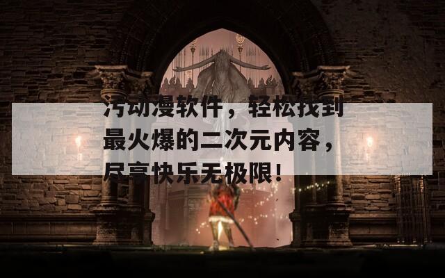 污動漫軟件，輕松找到最火爆的二次元內容，盡享快樂無極限！