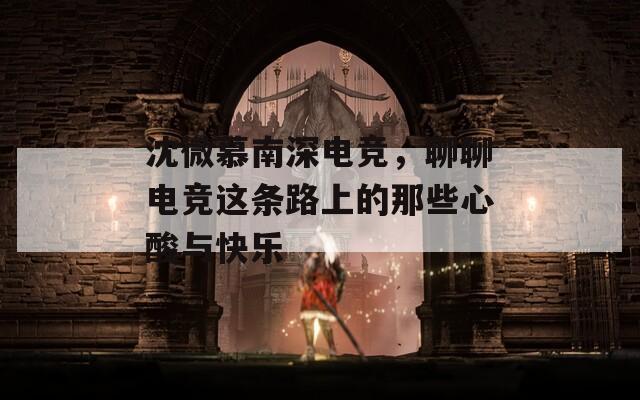 沈微慕南深電競，聊聊電競這條路上的那些心酸與快樂