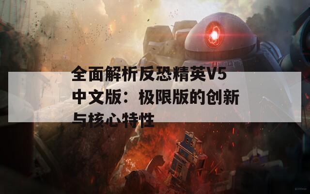 全面解析反恐精英V5中文版：極限版的創(chuàng)新與核心特性