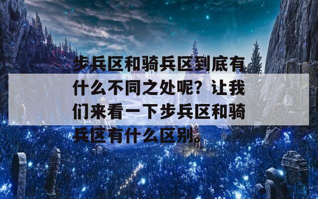 步兵區(qū)和騎兵區(qū)到底有什么不同之處呢？讓我們來看一下步兵區(qū)和騎兵區(qū)有什么區(qū)別。