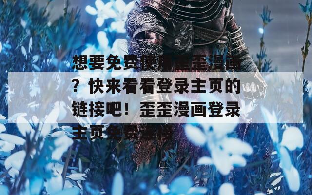 想要免費使用歪歪漫畫？快來看看登錄主頁的鏈接吧！歪歪漫畫登錄主頁免費連接