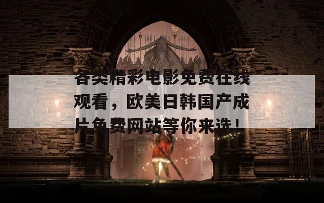 各類精彩電影免費在線觀看，歐美日韓國產(chǎn)成片免費網(wǎng)站等你來選！
