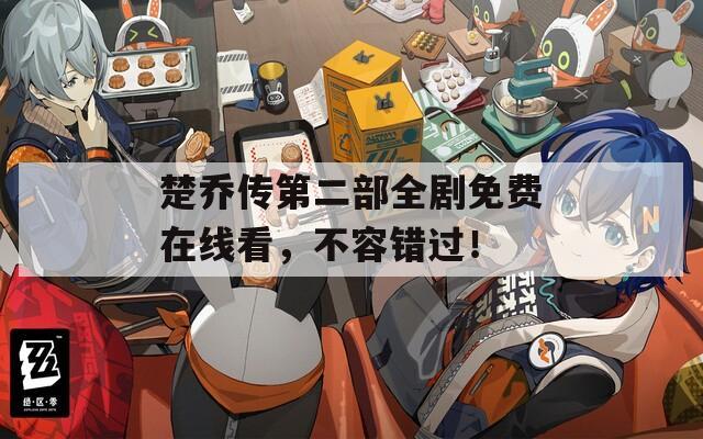 楚喬傳第二部全劇免費在線看，不容錯過！
