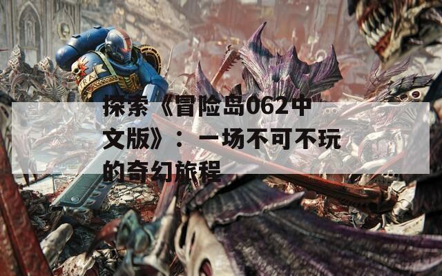 探索《冒險(xiǎn)島062中文版》：一場不可不玩的奇幻旅程