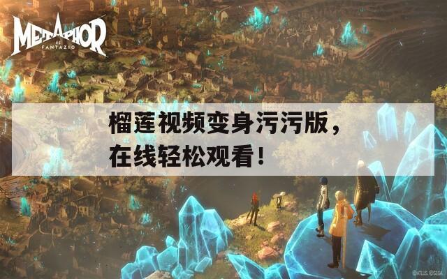 榴蓮視頻變身污污版，在線輕松觀看！